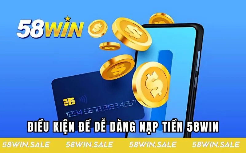 Điều kiện để dễ dàng nạp tiền 58WIN